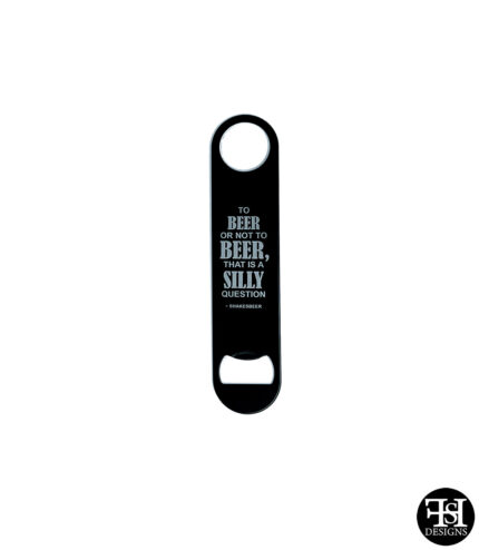 "To Beer Or Not To Beer, That Is A Silly Question -Shakesbeer" Flat Metal Bottle Opener