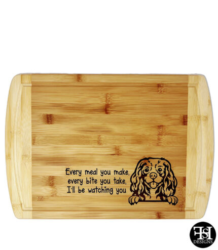 "Every Meal You Make, Every Bite You Take, I'll Be Watching You" Cavalier King Charles Cutting Board