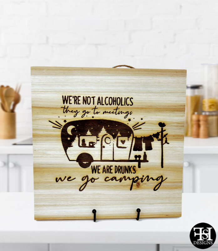 "We're Not Alcoholics - They Go To Meetings, We Are Drunks, We Go Camping" Wood Sign